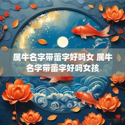 属牛名字带蕾字好吗女 属牛名字带蕾字好吗女孩