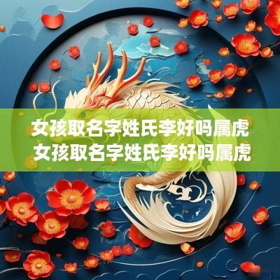 女孩取名字姓氏李好吗属虎 女孩取名字姓氏李好吗属虎的