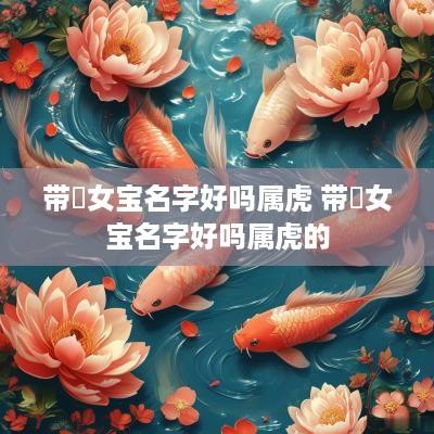 带璟女宝名字好吗属虎 带璟女宝名字好吗属虎的