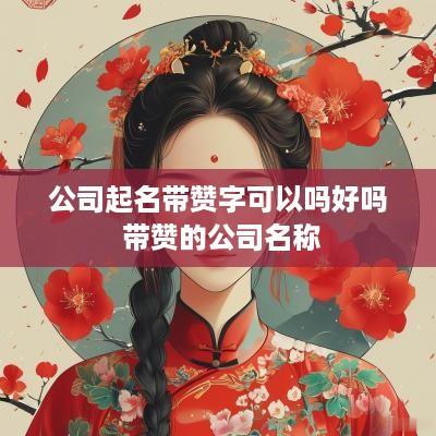 公司起名带赞字可以吗好吗 带赞的公司名称