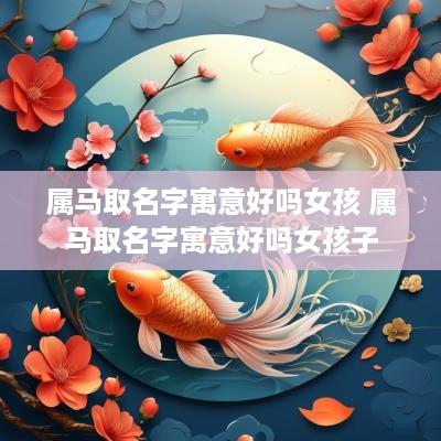 属马取名字寓意好吗女孩 属马取名字寓意好吗女孩子