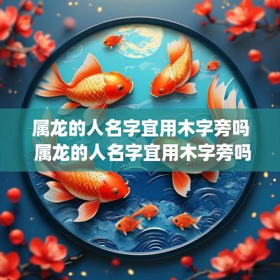 属龙的人名字宜用木字旁吗 属龙的人名字宜用木字旁吗女孩