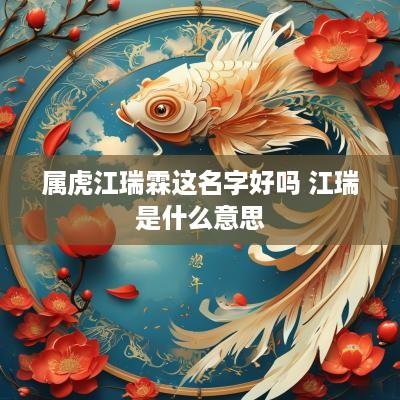 属虎江瑞霖这名字好吗 江瑞是什么意思