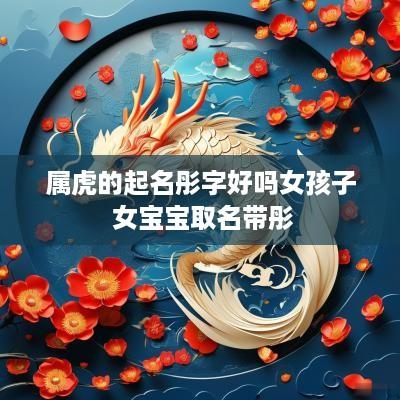 属虎的起名彤字好吗女孩子 女宝宝取名带彤