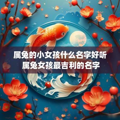 属兔的小女孩什么名字好听 属兔女孩最吉利的名字