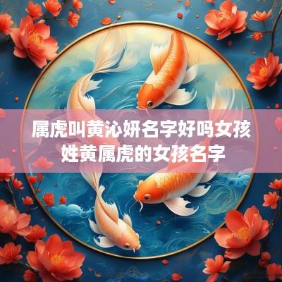 属虎叫黄沁妍名字好吗女孩 姓黄属虎的女孩名字