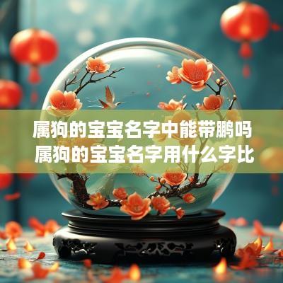 属狗的宝宝名字中能带鹏吗 属狗的宝宝名字用什么字比较好