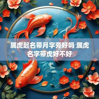 属虎起名带月字旁好吗 属虎名字带虎好不好