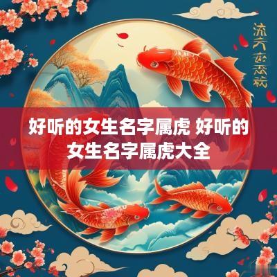 好听的女生名字属虎 好听的女生名字属虎大全