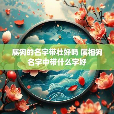 属狗的名字带壮好吗 属相狗名字中带什么字好