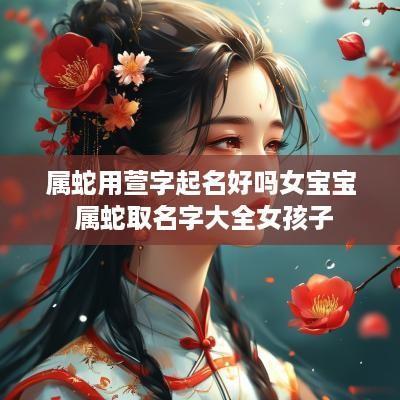 属蛇用萱字起名好吗女宝宝 属蛇取名字大全女孩子