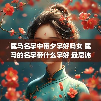 属马名字中带夕字好吗女 属马的名字带什么字好 最忌讳什么