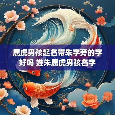 属虎男孩起名带朱字旁的字好吗 姓朱属虎男孩名字