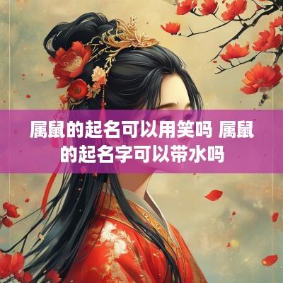 属鼠的起名可以用笑吗 属鼠的起名字可以带水吗