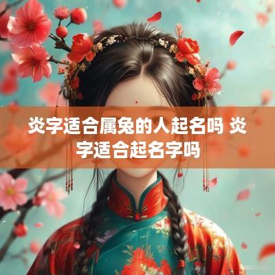 炎字适合属兔的人起名吗 炎字适合起名字吗