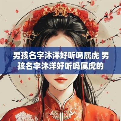 男孩名字沐洋好听吗属虎 男孩名字沐洋好听吗属虎的