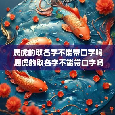 属虎的取名字不能带口字吗 属虎的取名字不能带口字吗女孩