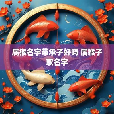 属猴名字带承子好吗 属猴子取名字