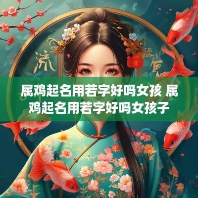 属鸡起名用若字好吗女孩 属鸡起名用若字好吗女孩子