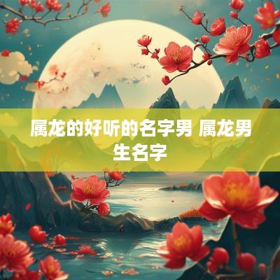 属龙的好听的名字男 属龙男生名字