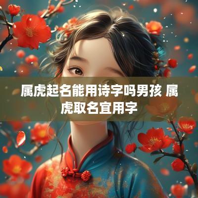 属虎起名能用诗字吗男孩 属虎取名宜用字
