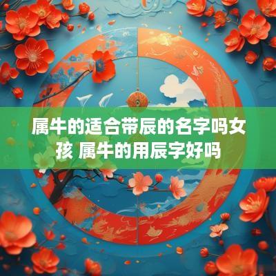 属牛的适合带辰的名字吗女孩 属牛的用辰字好吗