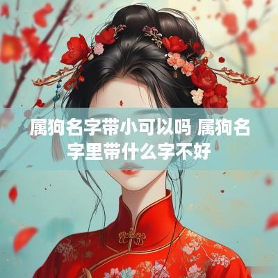 属狗名字带小可以吗 属狗名字里带什么字不好