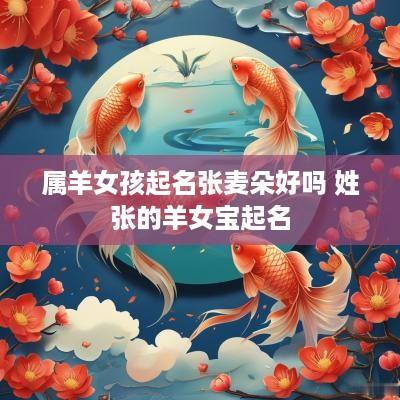 属羊女孩起名张麦朵好吗 姓张的羊女宝起名