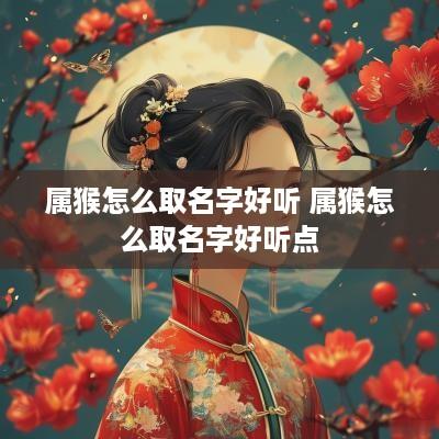 属猴怎么取名字好听 属猴怎么取名字好听点