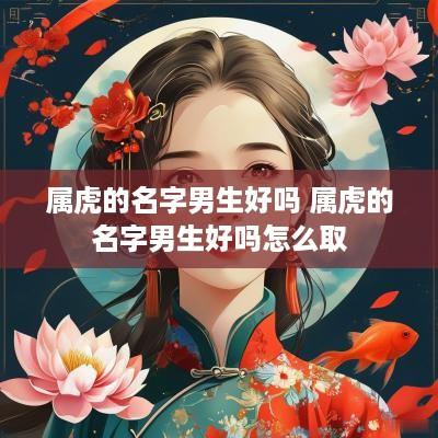 属虎的名字男生好吗 属虎的名字男生好吗怎么取