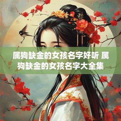 属狗缺金的女孩名字好听 属狗缺金的女孩名字大全集