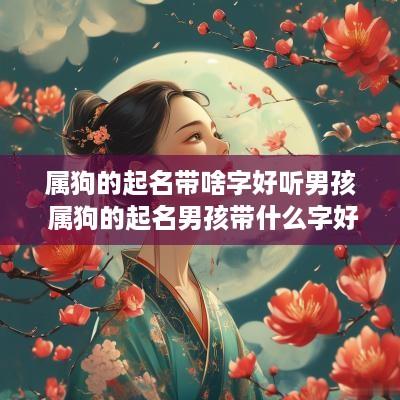 属狗的起名带啥字好听男孩 属狗的起名男孩带什么字好