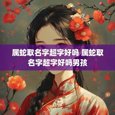 属蛇取名字超字好吗 属蛇取名字超字好吗男孩
