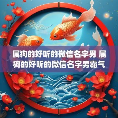 属狗的好听的微信名字男 属狗的好听的微信名字男霸气