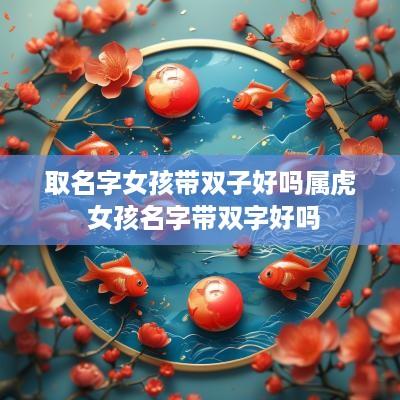 取名字女孩带双子好吗属虎 女孩名字带双字好吗