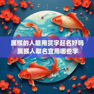 属猴的人能用贤字起名好吗 属猴人取名宜用哪些字