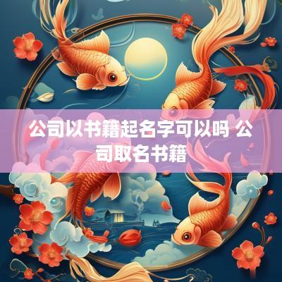 公司以书籍起名字可以吗 公司取名书籍