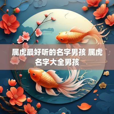属虎最好听的名字男孩 属虎名字大全男孩
