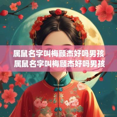 属鼠名字叫梅顾杰好吗男孩 属鼠名字叫梅顾杰好吗男孩子