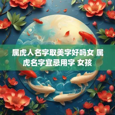 属虎人名字取美字好吗女 属虎名字宜忌用字 女孩