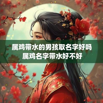 属鸡带水的男孩取名字好吗 属鸡名字带水好不好