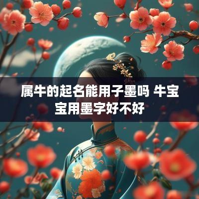 属牛的起名能用子墨吗 牛宝宝用墨字好不好