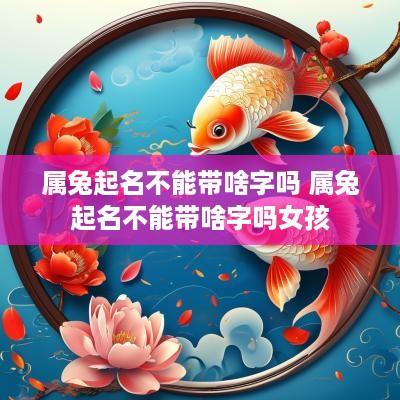 属兔起名不能带啥字吗 属兔起名不能带啥字吗女孩