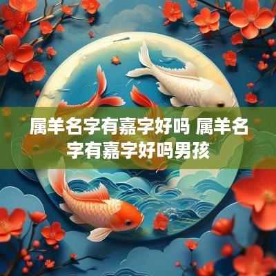 属羊名字有嘉字好吗 属羊名字有嘉字好吗男孩