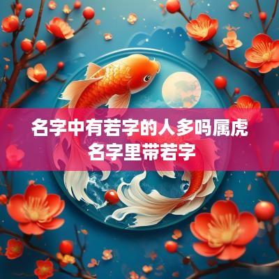 名字中有若字的人多吗属虎 名字里带若字