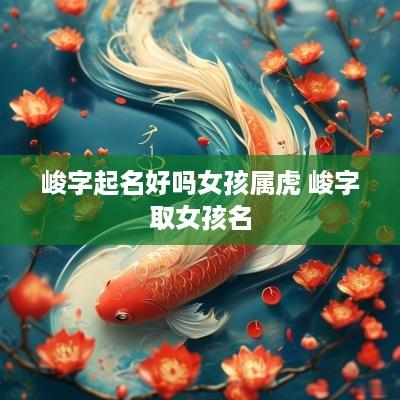 峻字起名好吗女孩属虎 峻字取女孩名