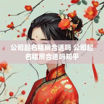 公司起名租房合适吗 公司起名租房合适吗知乎