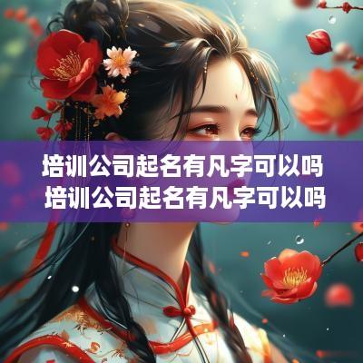 培训公司起名有凡字可以吗 培训公司起名有凡字可以吗