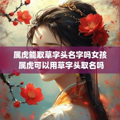 属虎能取草字头名字吗女孩 属虎可以用草字头取名吗