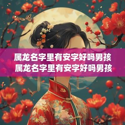 属龙名字里有安字好吗男孩 属龙名字里有安字好吗男孩子